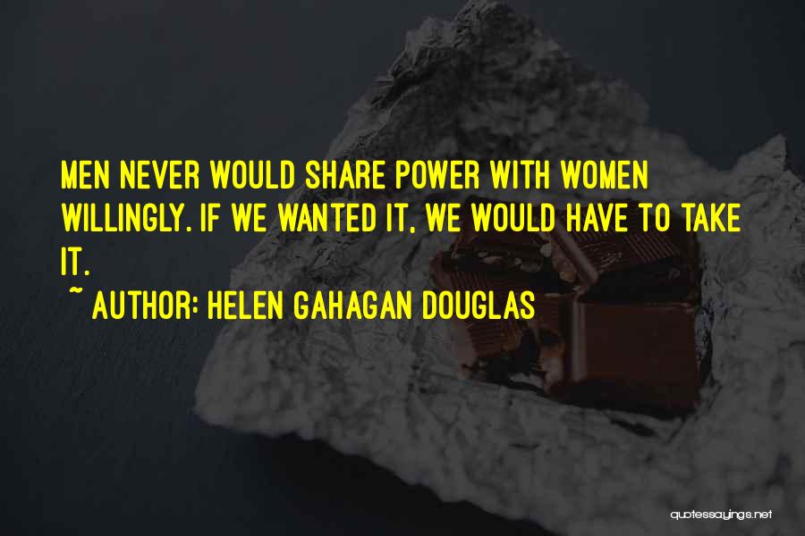 Helen Gahagan Douglas Quotes: Men Never Would Share Power With Women Willingly. If We Wanted It, We Would Have To Take It.