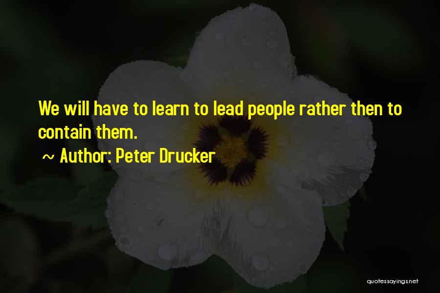Peter Drucker Quotes: We Will Have To Learn To Lead People Rather Then To Contain Them.