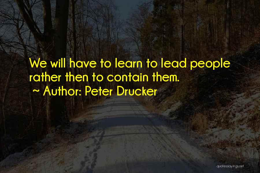Peter Drucker Quotes: We Will Have To Learn To Lead People Rather Then To Contain Them.