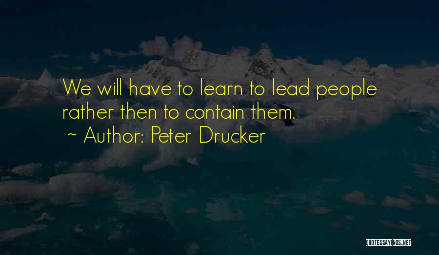 Peter Drucker Quotes: We Will Have To Learn To Lead People Rather Then To Contain Them.