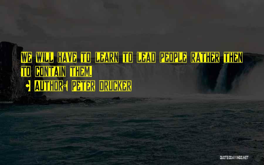 Peter Drucker Quotes: We Will Have To Learn To Lead People Rather Then To Contain Them.