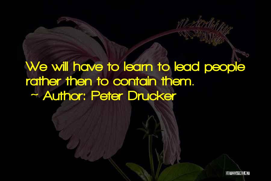 Peter Drucker Quotes: We Will Have To Learn To Lead People Rather Then To Contain Them.