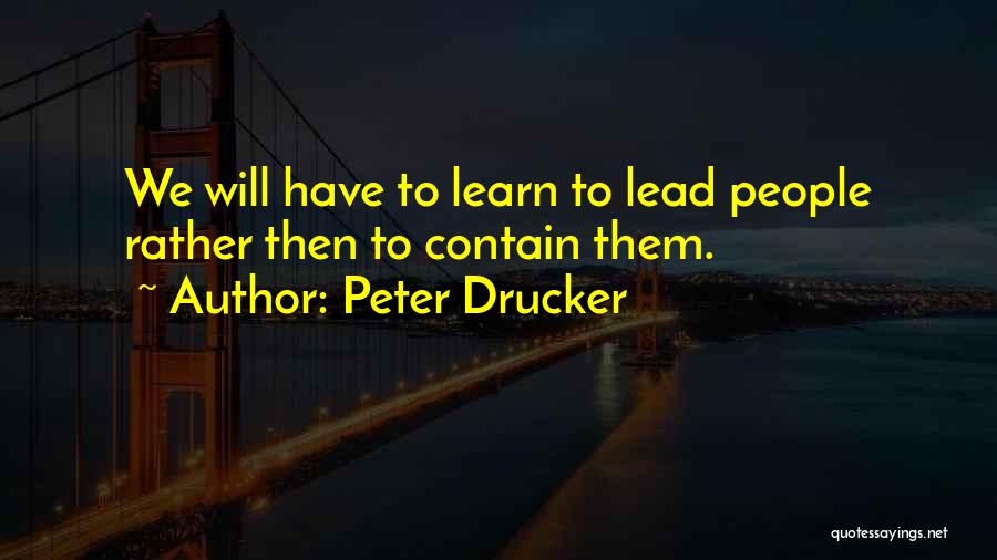 Peter Drucker Quotes: We Will Have To Learn To Lead People Rather Then To Contain Them.