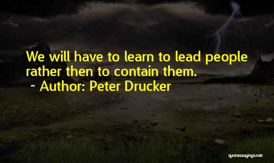 Peter Drucker Quotes: We Will Have To Learn To Lead People Rather Then To Contain Them.