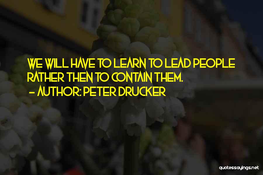 Peter Drucker Quotes: We Will Have To Learn To Lead People Rather Then To Contain Them.