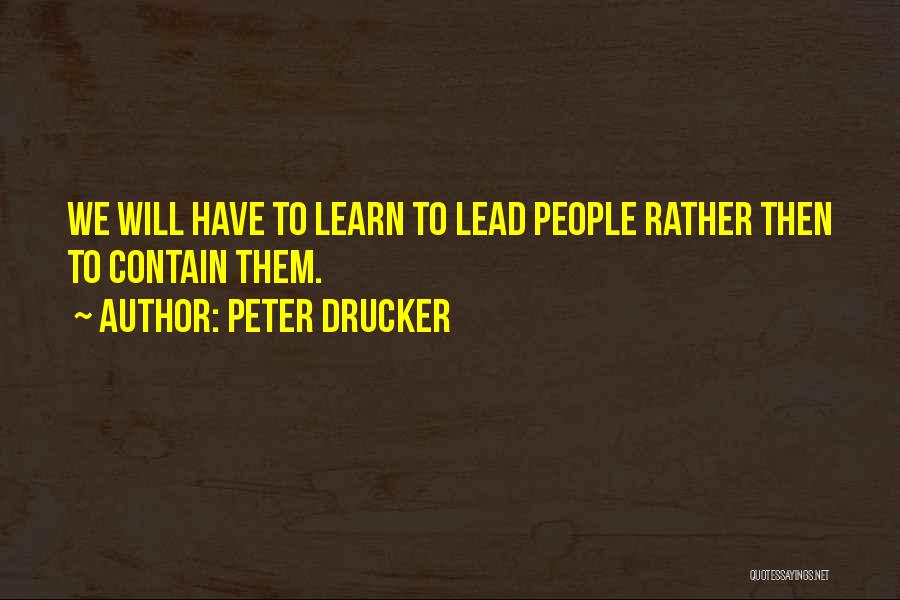Peter Drucker Quotes: We Will Have To Learn To Lead People Rather Then To Contain Them.