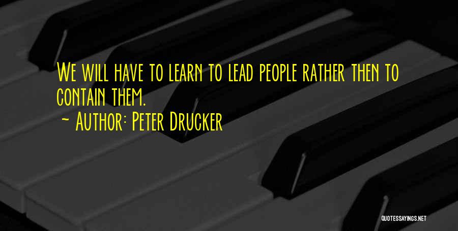 Peter Drucker Quotes: We Will Have To Learn To Lead People Rather Then To Contain Them.