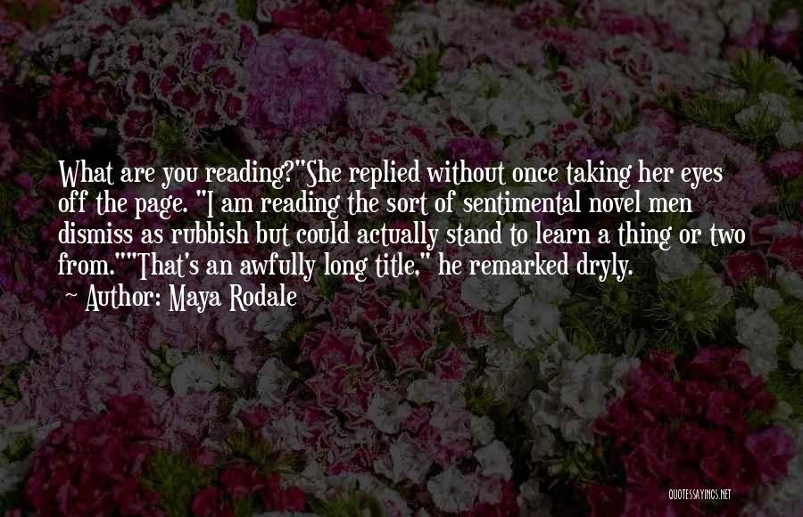 Maya Rodale Quotes: What Are You Reading?she Replied Without Once Taking Her Eyes Off The Page. I Am Reading The Sort Of Sentimental