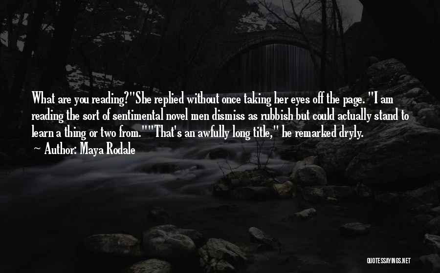 Maya Rodale Quotes: What Are You Reading?she Replied Without Once Taking Her Eyes Off The Page. I Am Reading The Sort Of Sentimental