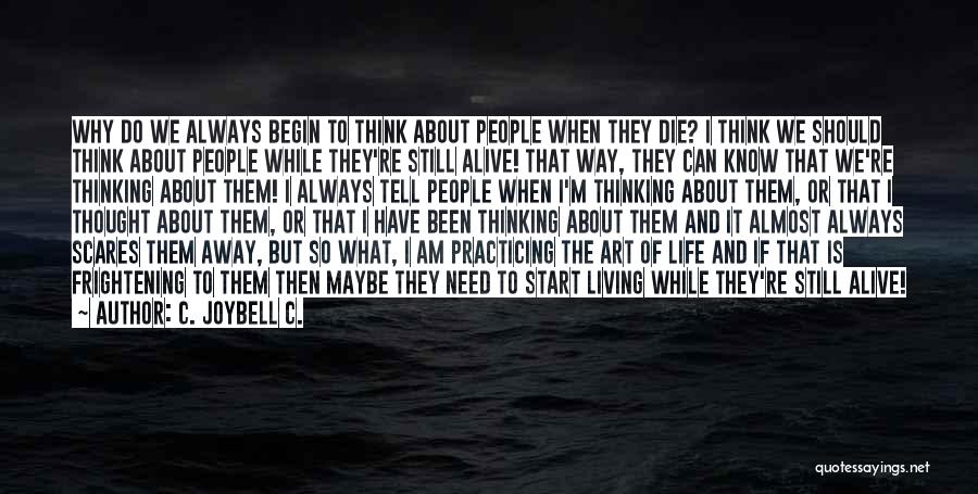 C. JoyBell C. Quotes: Why Do We Always Begin To Think About People When They Die? I Think We Should Think About People While