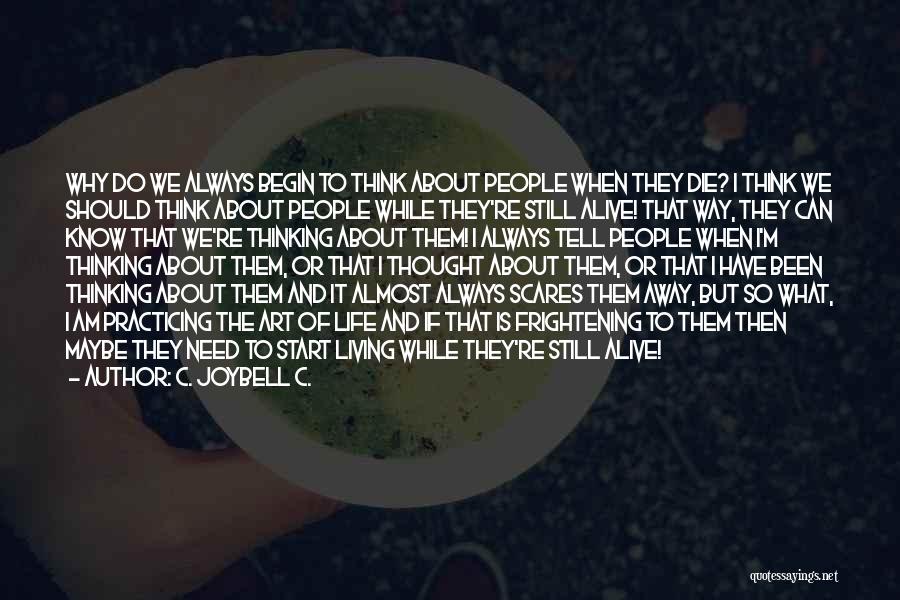 C. JoyBell C. Quotes: Why Do We Always Begin To Think About People When They Die? I Think We Should Think About People While