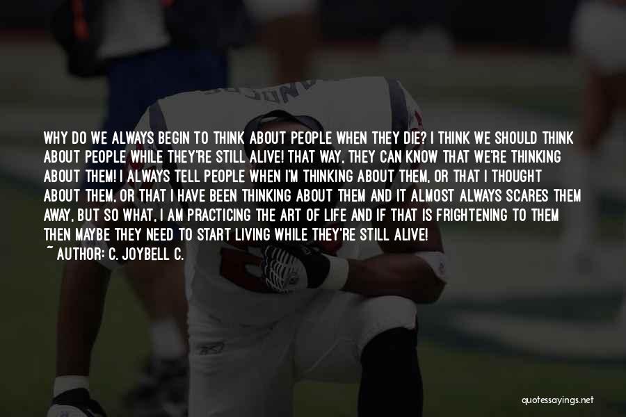 C. JoyBell C. Quotes: Why Do We Always Begin To Think About People When They Die? I Think We Should Think About People While