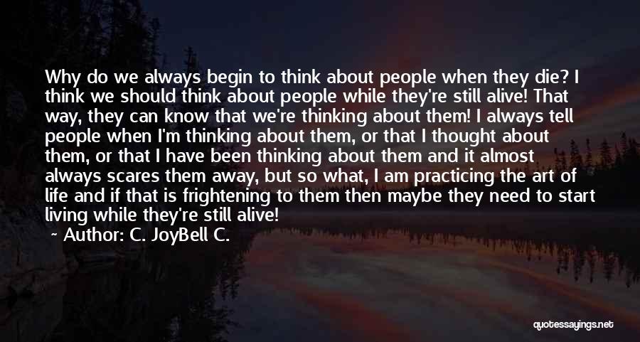 C. JoyBell C. Quotes: Why Do We Always Begin To Think About People When They Die? I Think We Should Think About People While