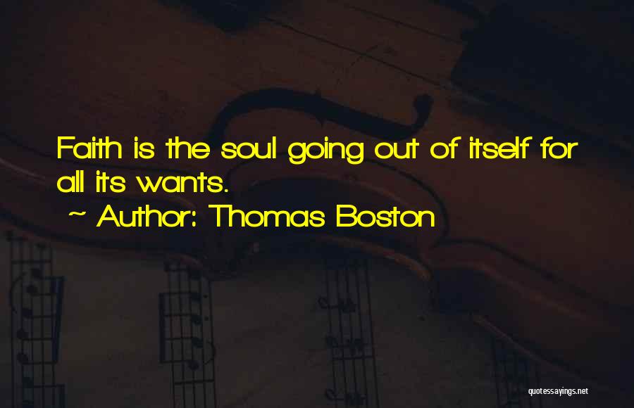 Thomas Boston Quotes: Faith Is The Soul Going Out Of Itself For All Its Wants.