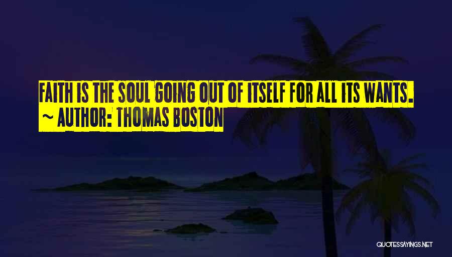 Thomas Boston Quotes: Faith Is The Soul Going Out Of Itself For All Its Wants.