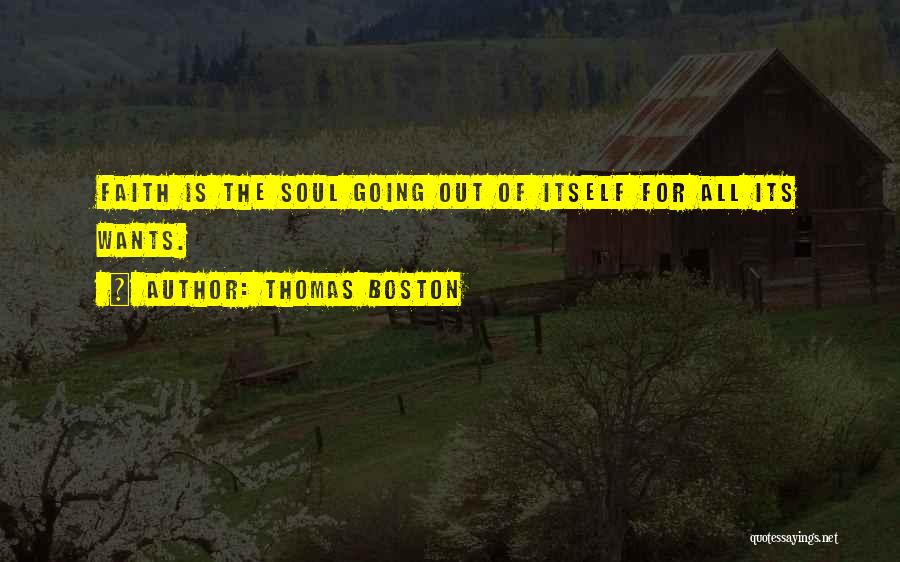 Thomas Boston Quotes: Faith Is The Soul Going Out Of Itself For All Its Wants.