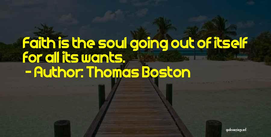 Thomas Boston Quotes: Faith Is The Soul Going Out Of Itself For All Its Wants.