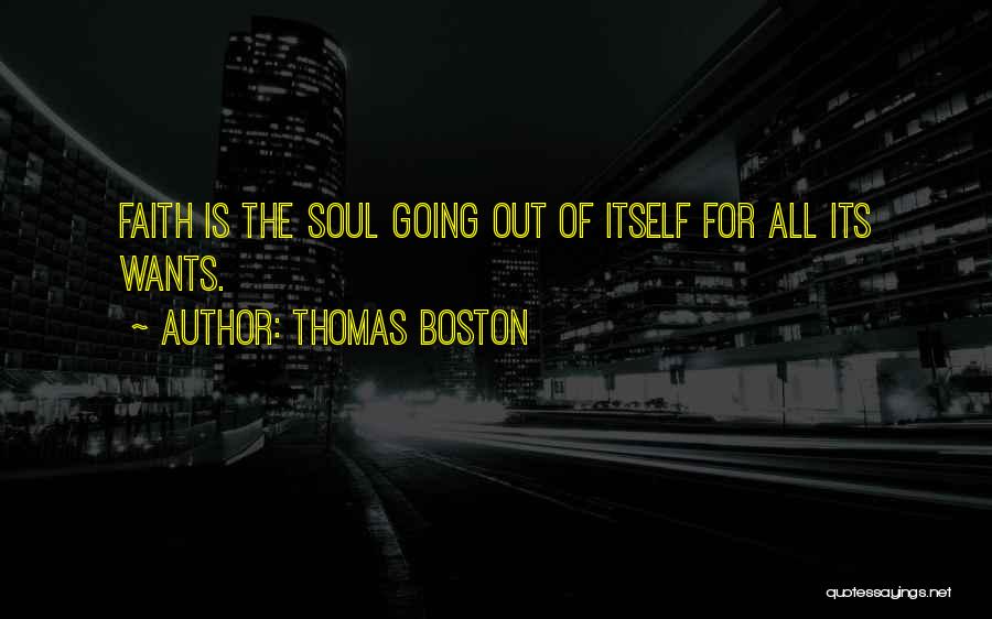 Thomas Boston Quotes: Faith Is The Soul Going Out Of Itself For All Its Wants.