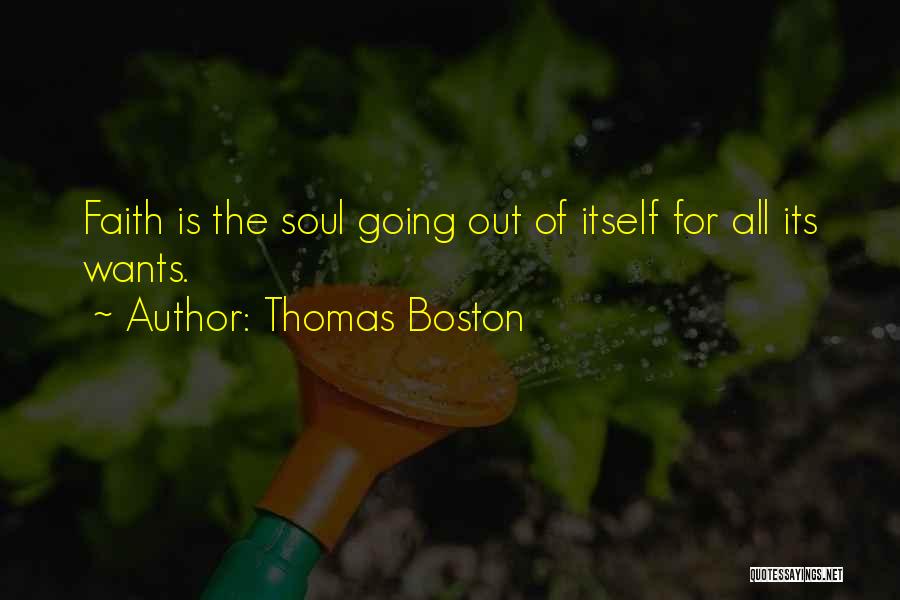 Thomas Boston Quotes: Faith Is The Soul Going Out Of Itself For All Its Wants.