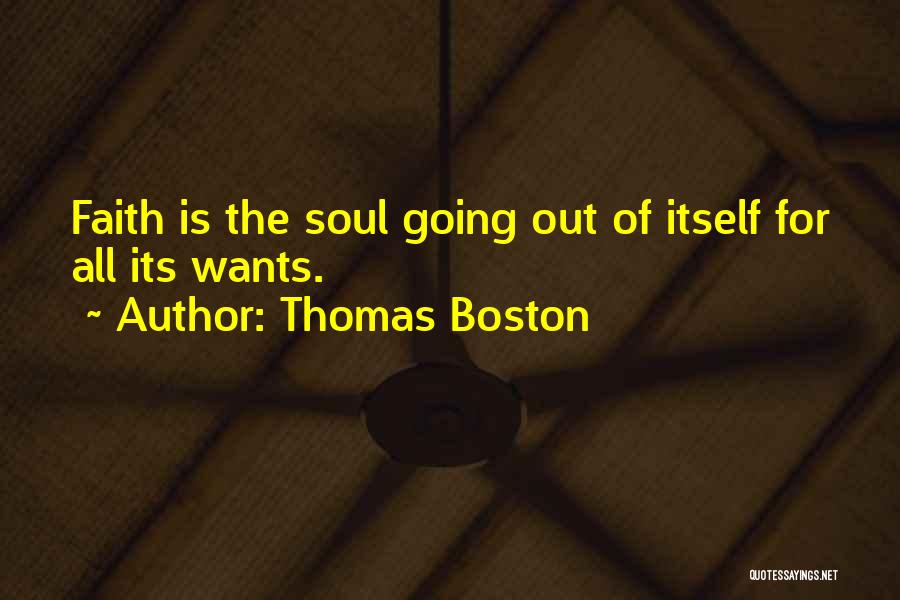 Thomas Boston Quotes: Faith Is The Soul Going Out Of Itself For All Its Wants.