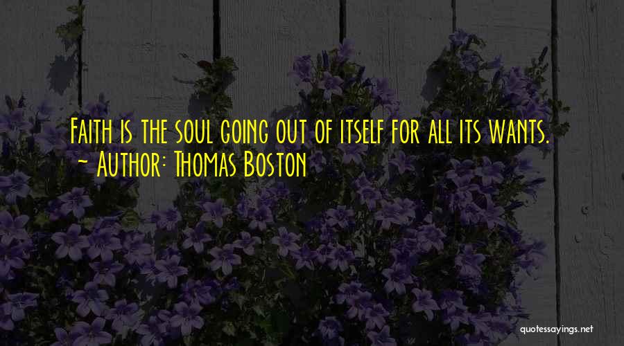 Thomas Boston Quotes: Faith Is The Soul Going Out Of Itself For All Its Wants.