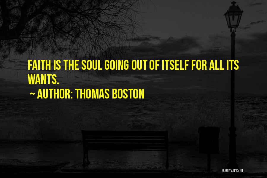 Thomas Boston Quotes: Faith Is The Soul Going Out Of Itself For All Its Wants.