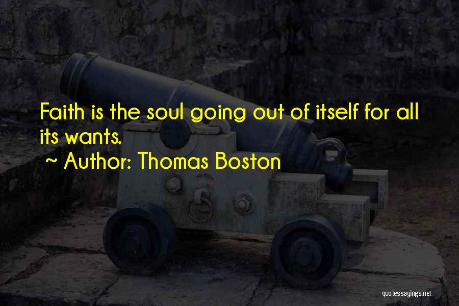 Thomas Boston Quotes: Faith Is The Soul Going Out Of Itself For All Its Wants.