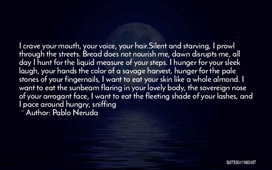 Pablo Neruda Quotes: I Crave Your Mouth, Your Voice, Your Hair.silent And Starving, I Prowl Through The Streets. Bread Does Not Nourish Me,