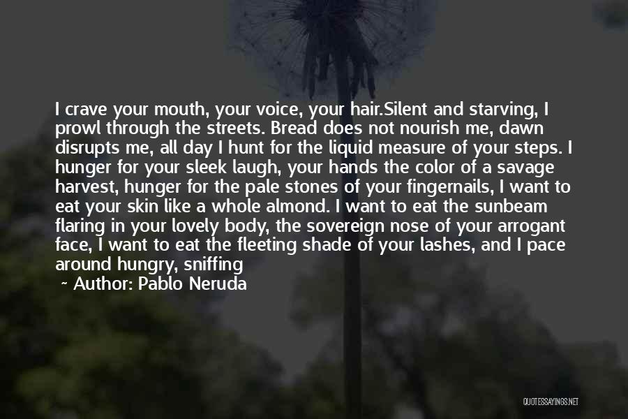 Pablo Neruda Quotes: I Crave Your Mouth, Your Voice, Your Hair.silent And Starving, I Prowl Through The Streets. Bread Does Not Nourish Me,