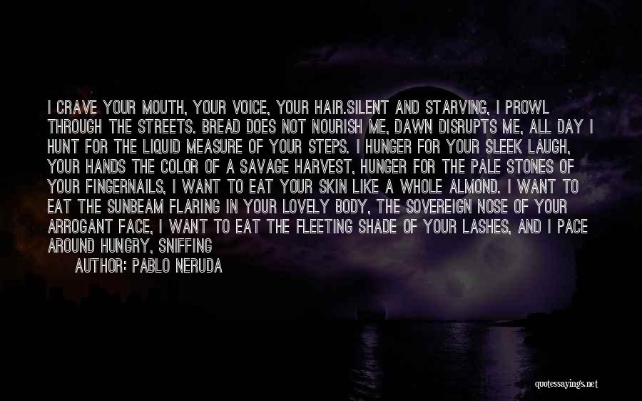 Pablo Neruda Quotes: I Crave Your Mouth, Your Voice, Your Hair.silent And Starving, I Prowl Through The Streets. Bread Does Not Nourish Me,