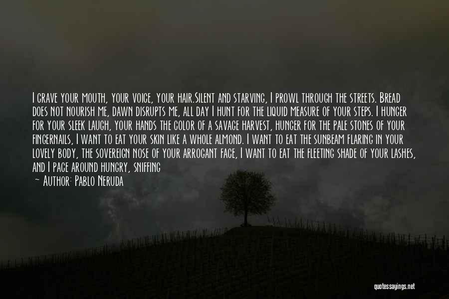 Pablo Neruda Quotes: I Crave Your Mouth, Your Voice, Your Hair.silent And Starving, I Prowl Through The Streets. Bread Does Not Nourish Me,