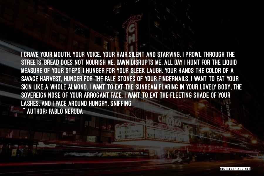 Pablo Neruda Quotes: I Crave Your Mouth, Your Voice, Your Hair.silent And Starving, I Prowl Through The Streets. Bread Does Not Nourish Me,