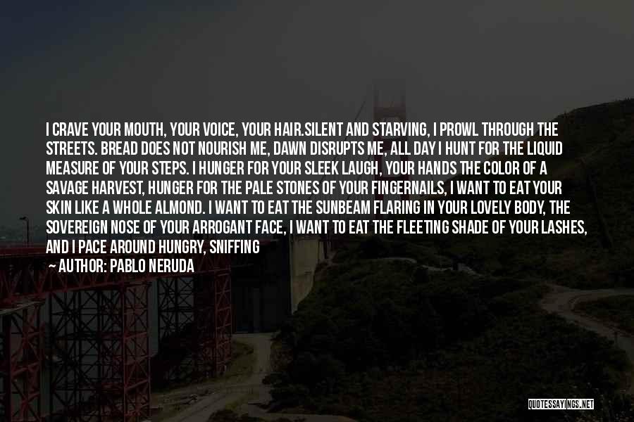 Pablo Neruda Quotes: I Crave Your Mouth, Your Voice, Your Hair.silent And Starving, I Prowl Through The Streets. Bread Does Not Nourish Me,