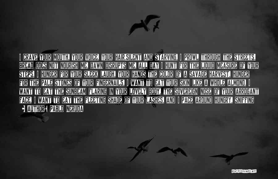Pablo Neruda Quotes: I Crave Your Mouth, Your Voice, Your Hair.silent And Starving, I Prowl Through The Streets. Bread Does Not Nourish Me,