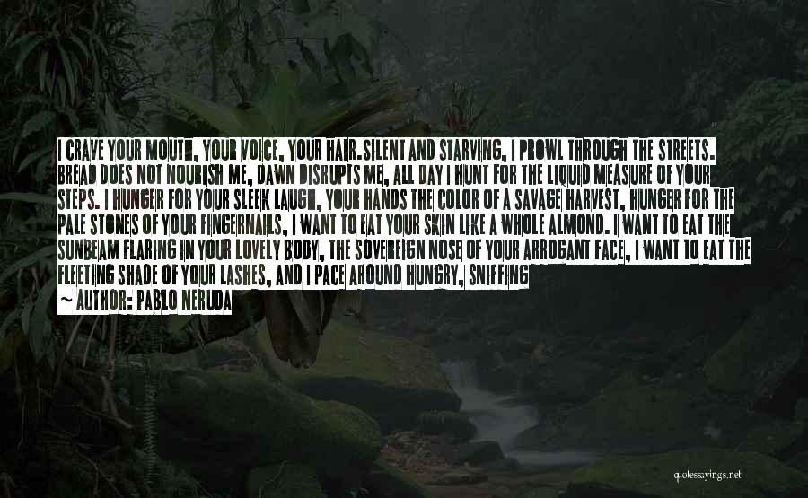 Pablo Neruda Quotes: I Crave Your Mouth, Your Voice, Your Hair.silent And Starving, I Prowl Through The Streets. Bread Does Not Nourish Me,