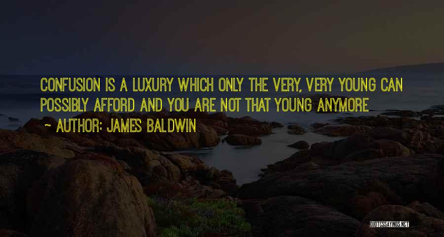 James Baldwin Quotes: Confusion Is A Luxury Which Only The Very, Very Young Can Possibly Afford And You Are Not That Young Anymore