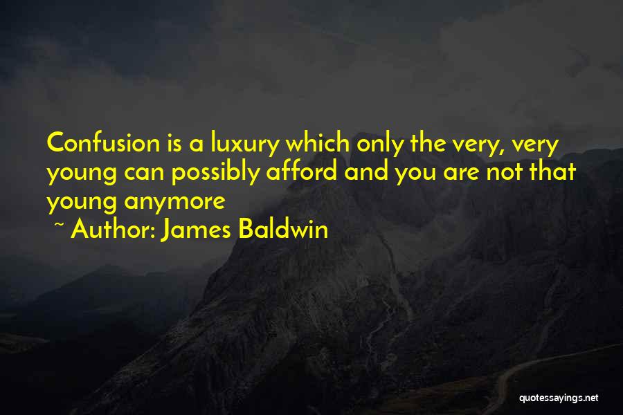 James Baldwin Quotes: Confusion Is A Luxury Which Only The Very, Very Young Can Possibly Afford And You Are Not That Young Anymore