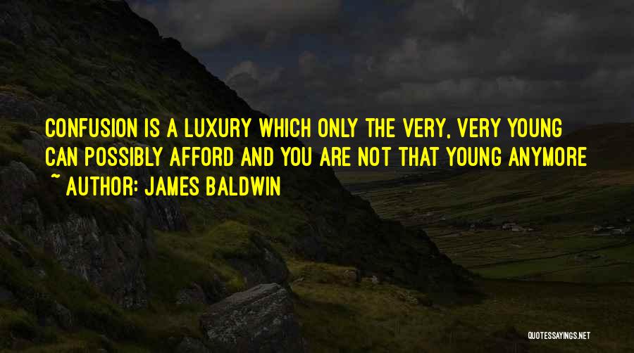James Baldwin Quotes: Confusion Is A Luxury Which Only The Very, Very Young Can Possibly Afford And You Are Not That Young Anymore