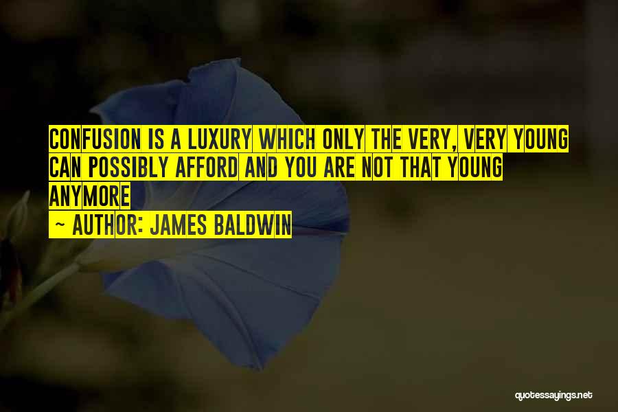 James Baldwin Quotes: Confusion Is A Luxury Which Only The Very, Very Young Can Possibly Afford And You Are Not That Young Anymore
