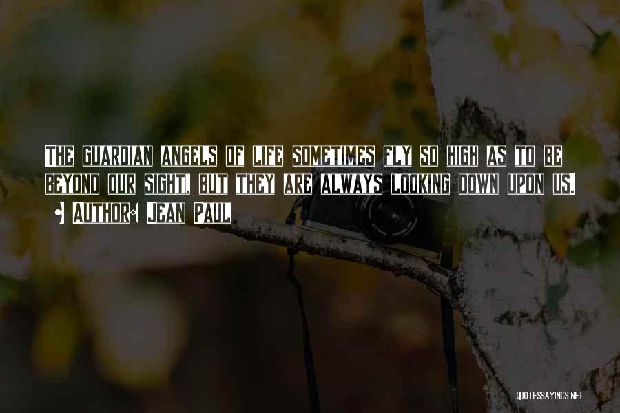 Jean Paul Quotes: The Guardian Angels Of Life Sometimes Fly So High As To Be Beyond Our Sight, But They Are Always Looking