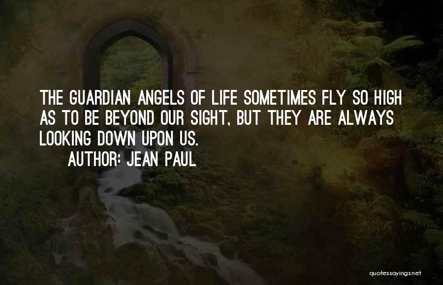 Jean Paul Quotes: The Guardian Angels Of Life Sometimes Fly So High As To Be Beyond Our Sight, But They Are Always Looking