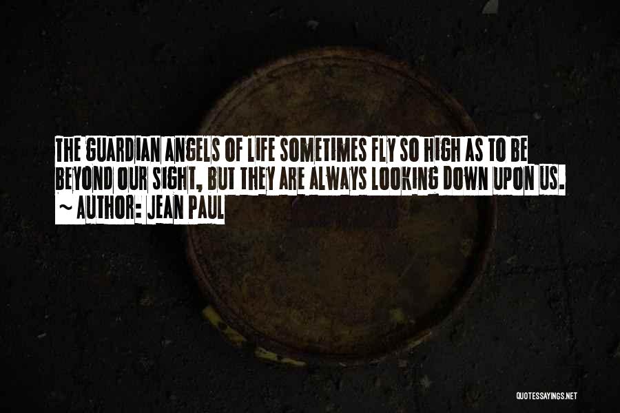 Jean Paul Quotes: The Guardian Angels Of Life Sometimes Fly So High As To Be Beyond Our Sight, But They Are Always Looking