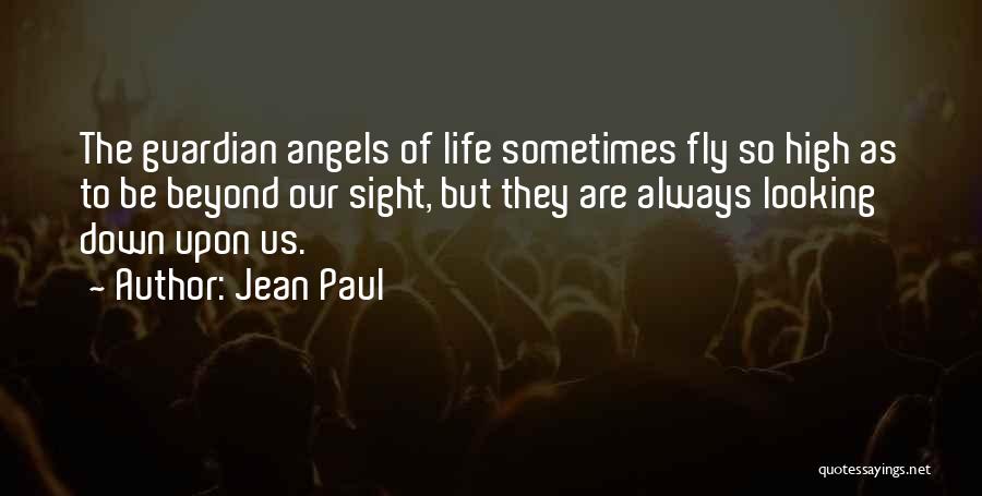 Jean Paul Quotes: The Guardian Angels Of Life Sometimes Fly So High As To Be Beyond Our Sight, But They Are Always Looking