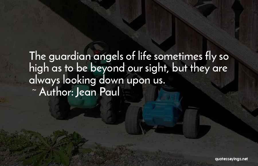 Jean Paul Quotes: The Guardian Angels Of Life Sometimes Fly So High As To Be Beyond Our Sight, But They Are Always Looking