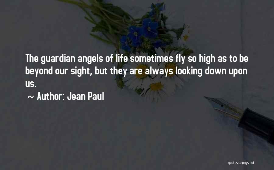 Jean Paul Quotes: The Guardian Angels Of Life Sometimes Fly So High As To Be Beyond Our Sight, But They Are Always Looking