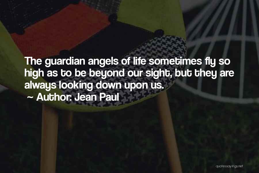 Jean Paul Quotes: The Guardian Angels Of Life Sometimes Fly So High As To Be Beyond Our Sight, But They Are Always Looking