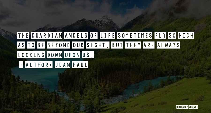 Jean Paul Quotes: The Guardian Angels Of Life Sometimes Fly So High As To Be Beyond Our Sight, But They Are Always Looking