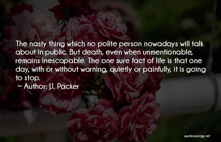 J.I. Packer Quotes: The Nasty Thing Which No Polite Person Nowadays Will Talk About In Public. But Death, Even When Unmentionable, Remains Inescapable.