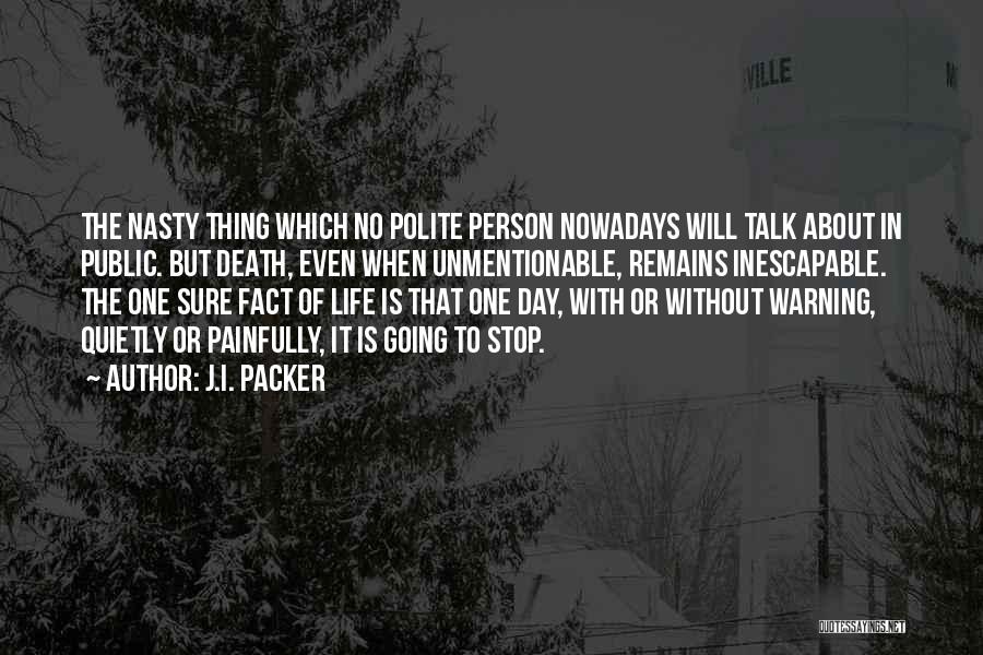 J.I. Packer Quotes: The Nasty Thing Which No Polite Person Nowadays Will Talk About In Public. But Death, Even When Unmentionable, Remains Inescapable.