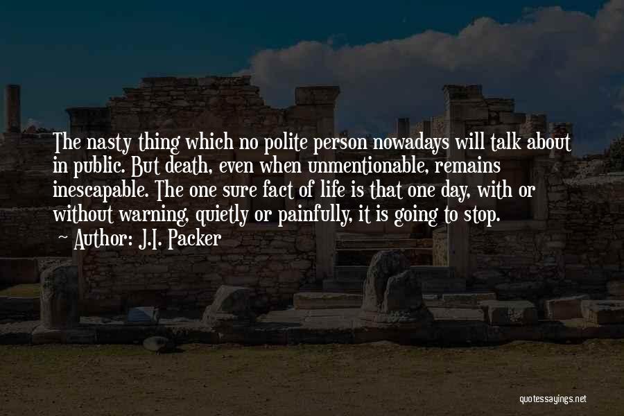 J.I. Packer Quotes: The Nasty Thing Which No Polite Person Nowadays Will Talk About In Public. But Death, Even When Unmentionable, Remains Inescapable.